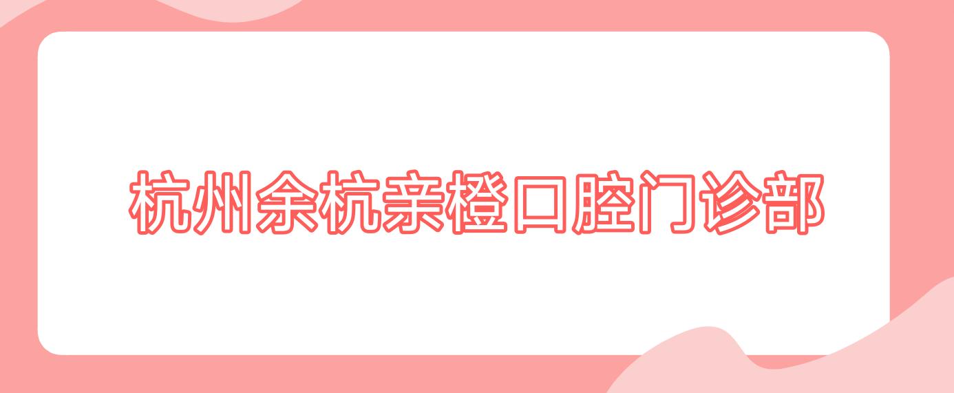 杭州余杭亲橙口腔门诊部