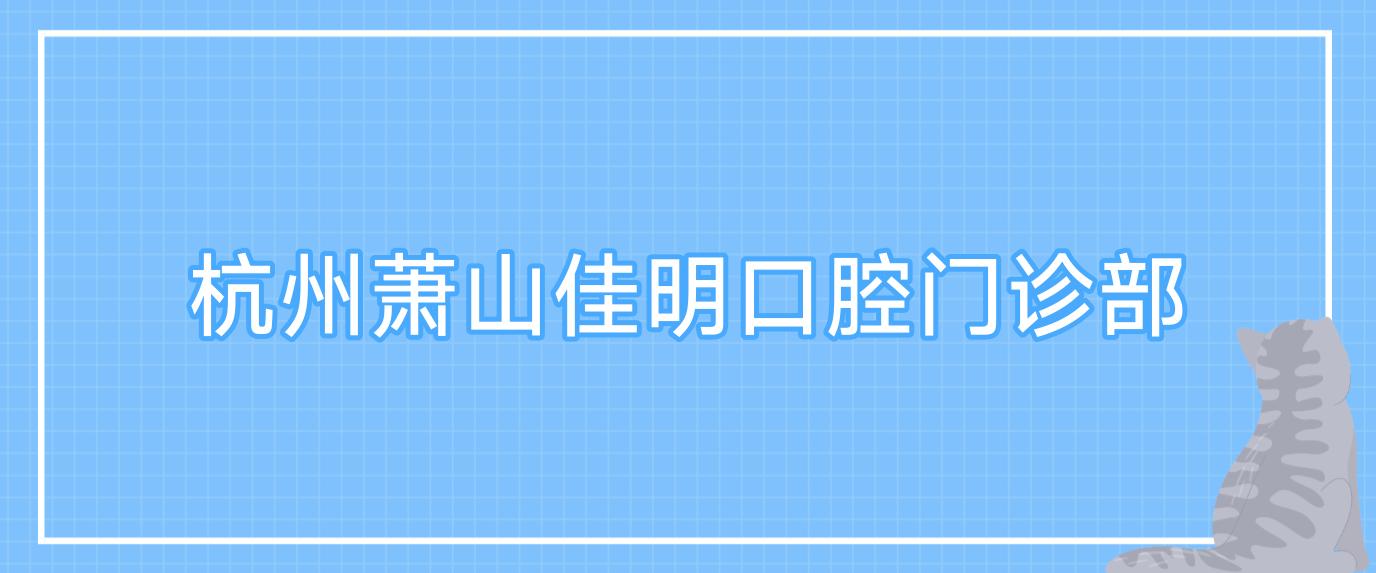 杭州萧山佳明口腔门诊部