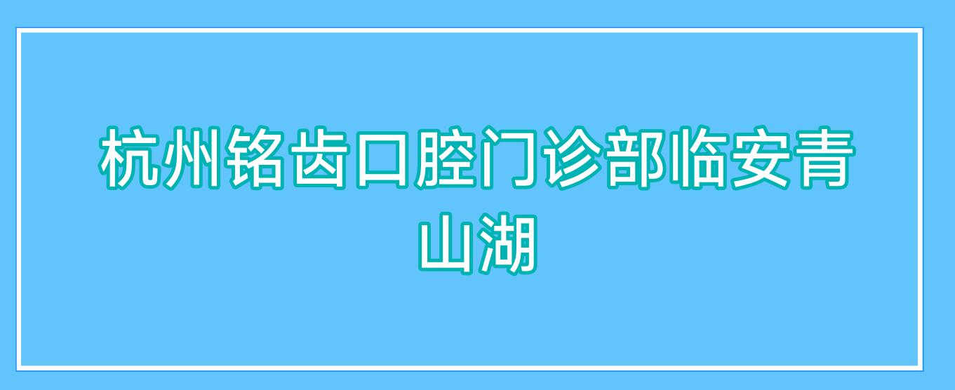 杭州铭齿口腔门诊部临安青山湖