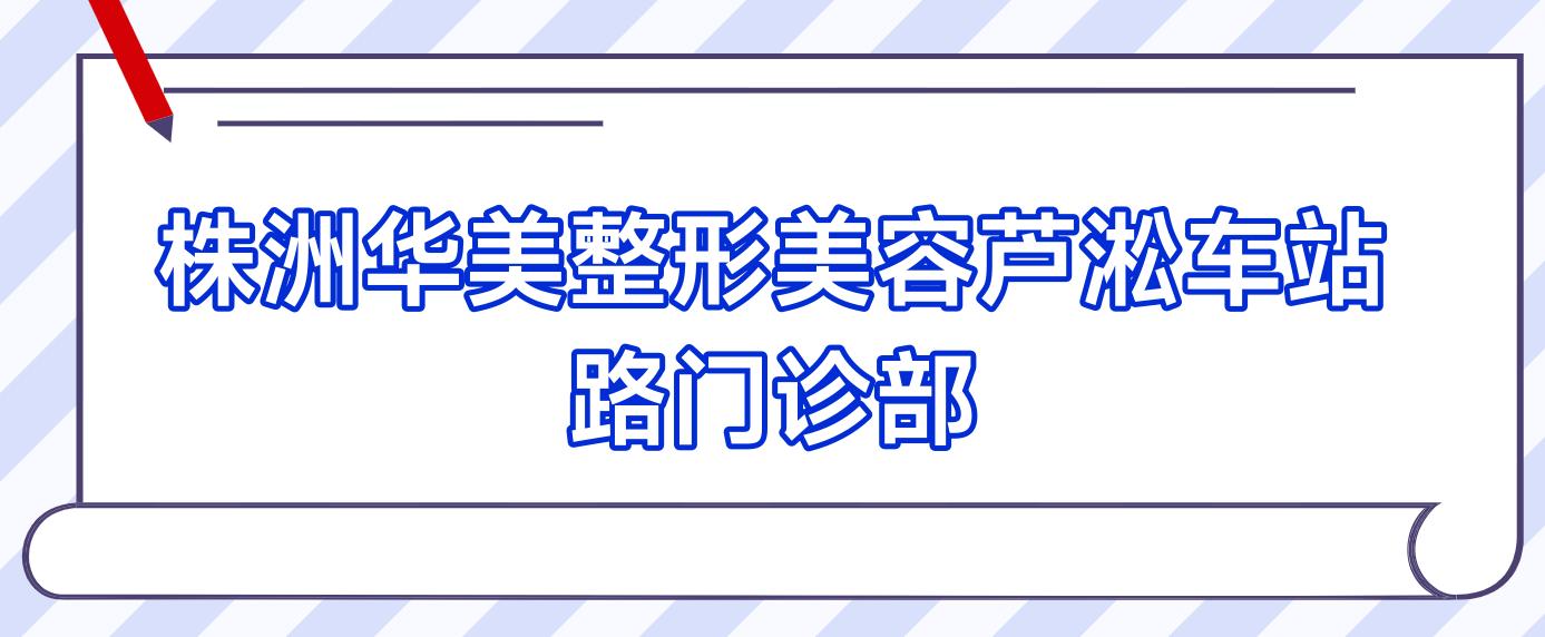 株洲华美整形美容芦淞车站路门诊部
