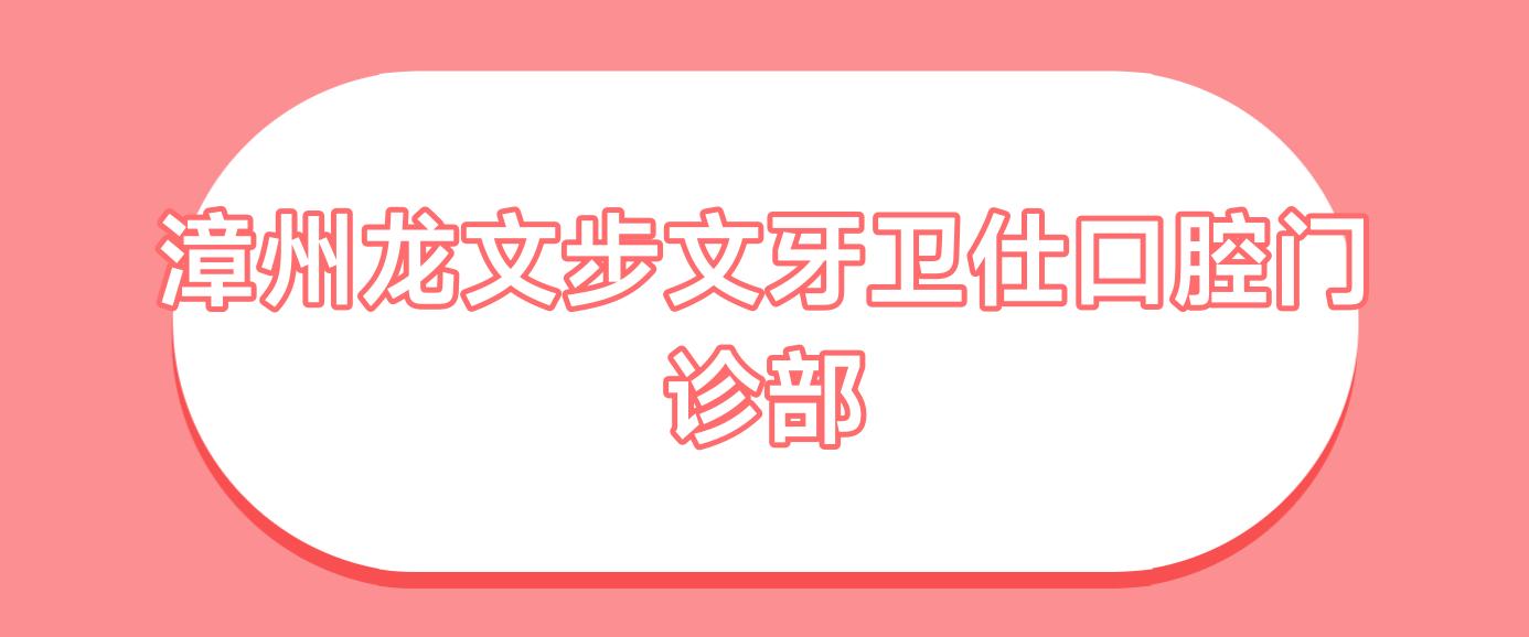 漳州龙文步文牙卫仕口腔门诊部