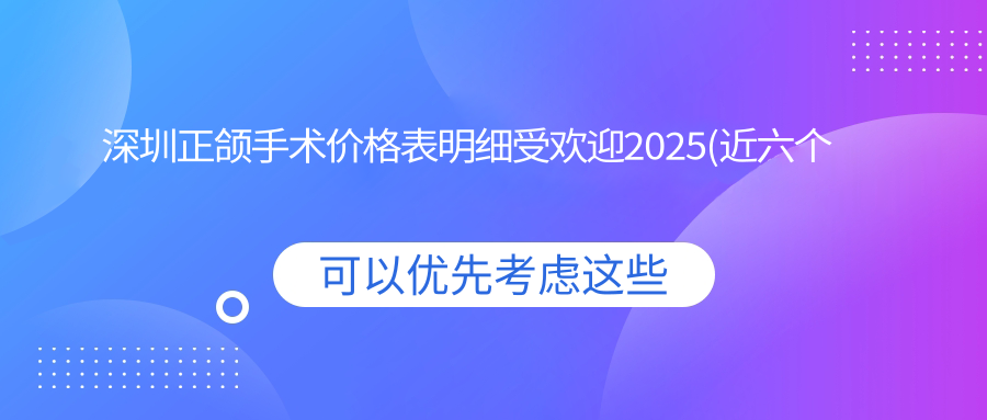 深圳正颌手术价格表明细受欢迎2025(近六个月均价为:49169元)