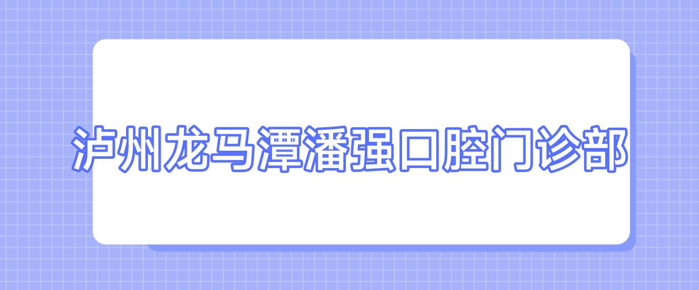 泸州龙马潭潘强口腔门诊部