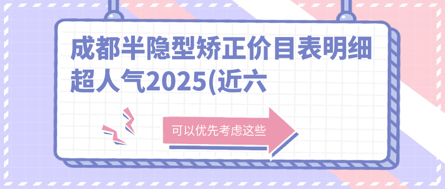 成都半隐型矫正价目表明细超人气2025(近六个月均价为:9089元)