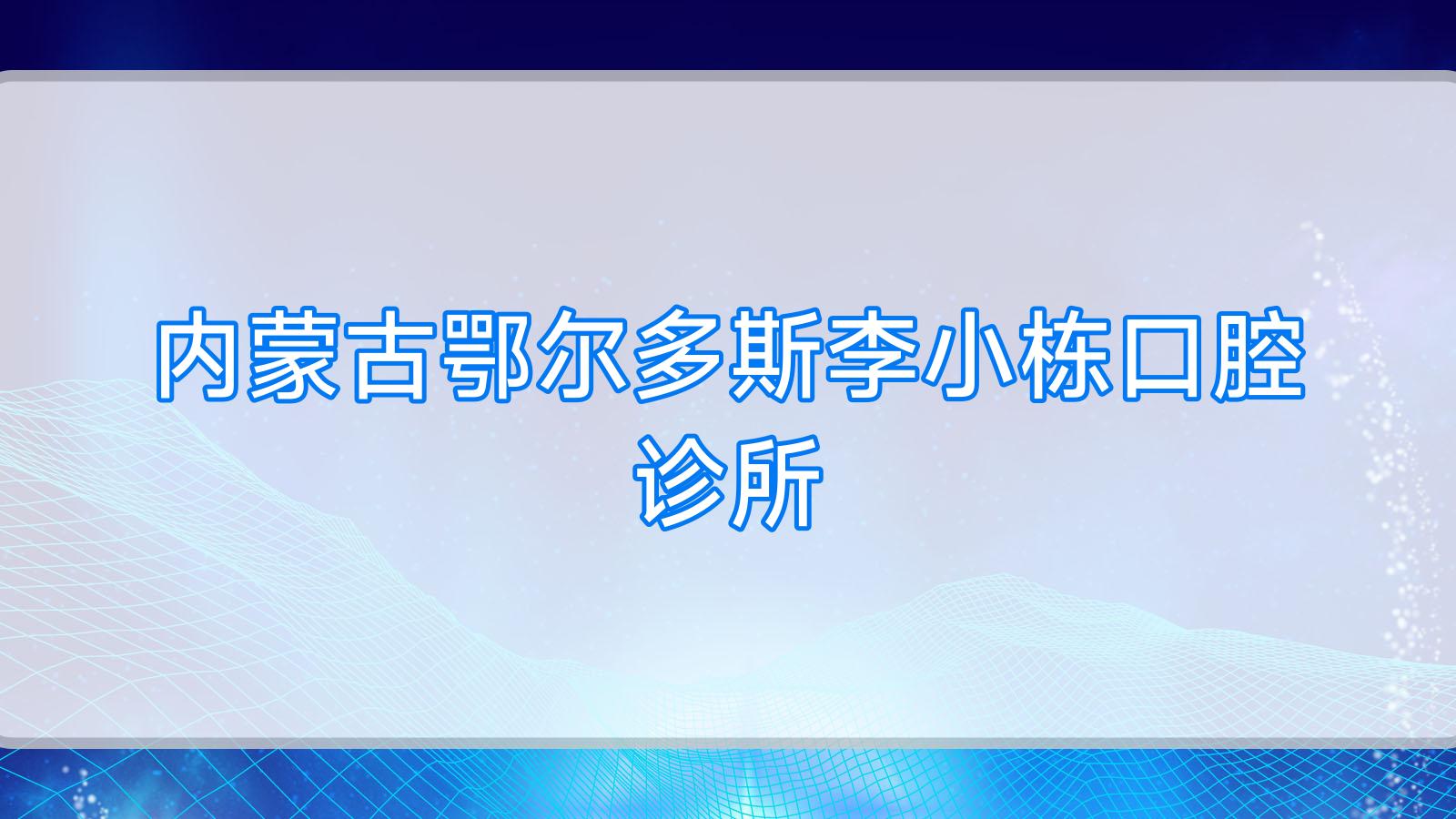 内蒙古鄂尔多斯李小栋口腔诊所