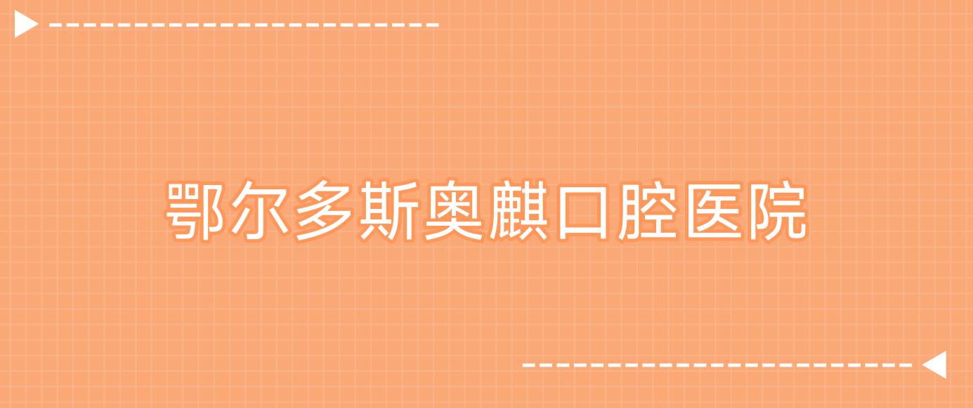 鄂尔多斯奥麒口腔医院