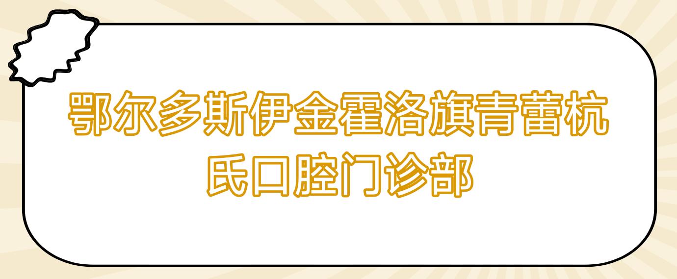 鄂尔多斯伊金霍洛旗青蕾杭氏口腔门诊部