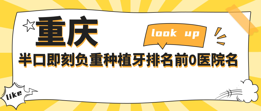 重庆半口即刻负重种植牙排名前0医院名单+价格价目单展示!技术好经验比较丰富