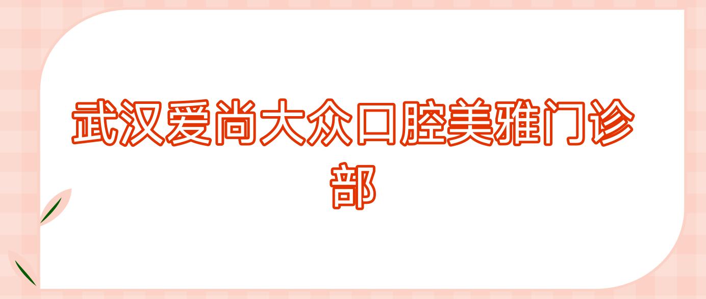 武汉爱尚大众口腔美雅门诊部