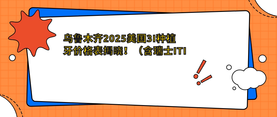 乌鲁木齐2025美国3I种植牙价格表揭晓!(含瑞士ITI种植牙/韩国美格真种植牙价格收费表)