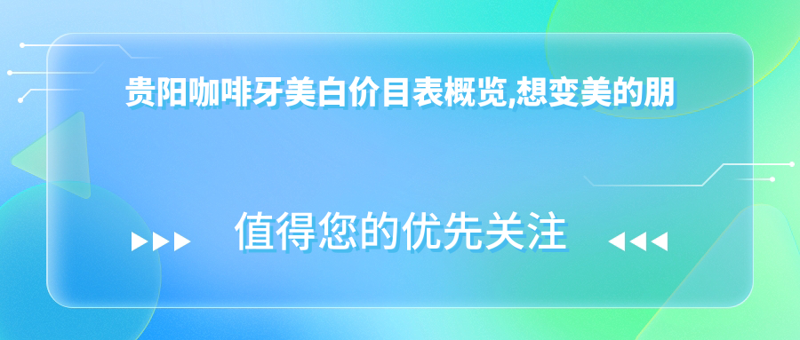 贵阳咖啡牙美白价目表概览,想变好看的朋友能参照