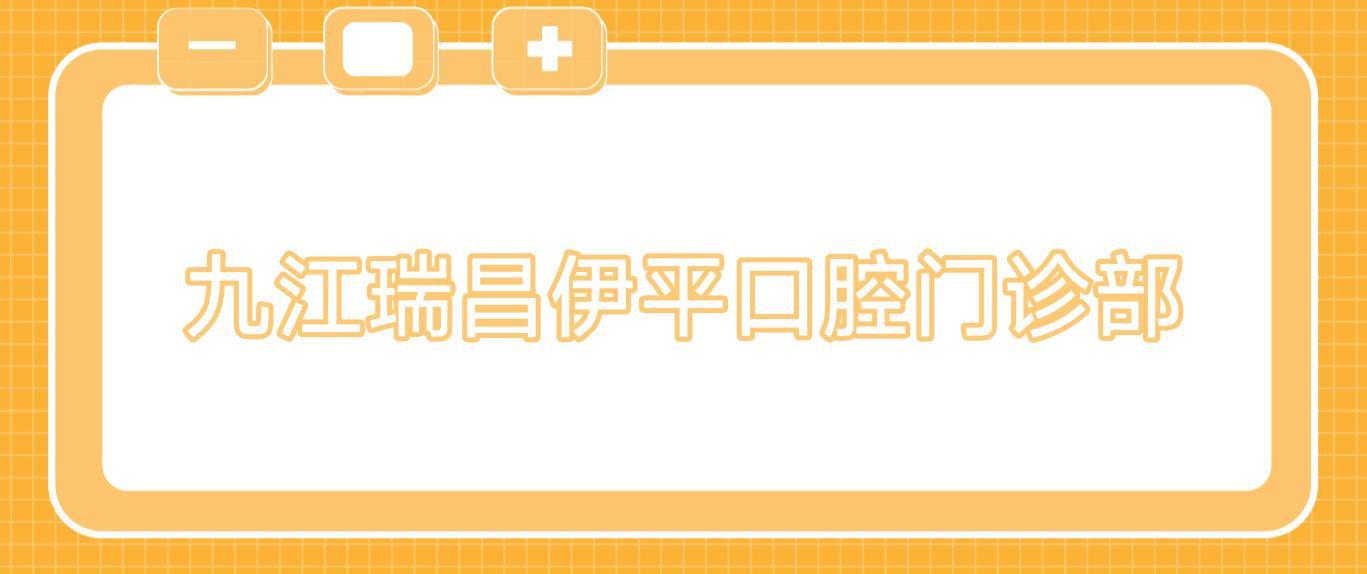 九江瑞昌伊平口腔门诊部