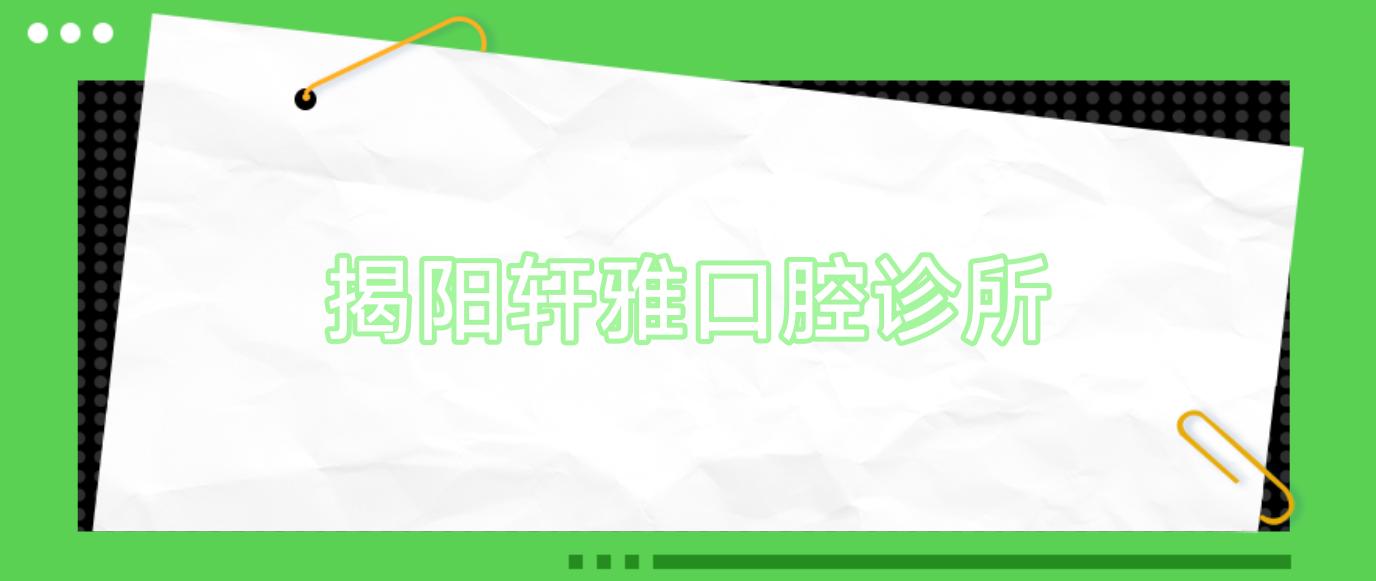 揭阳轩雅口腔诊所