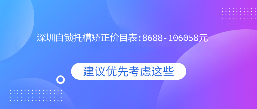 深圳自锁托槽矫正价目表:8688-106058元