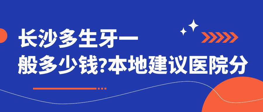 长沙多生牙一般多少钱?本地建议医院分享