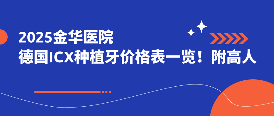 2025金华医院德国ICX种植牙价格表一览!附高人气医院排名榜单!