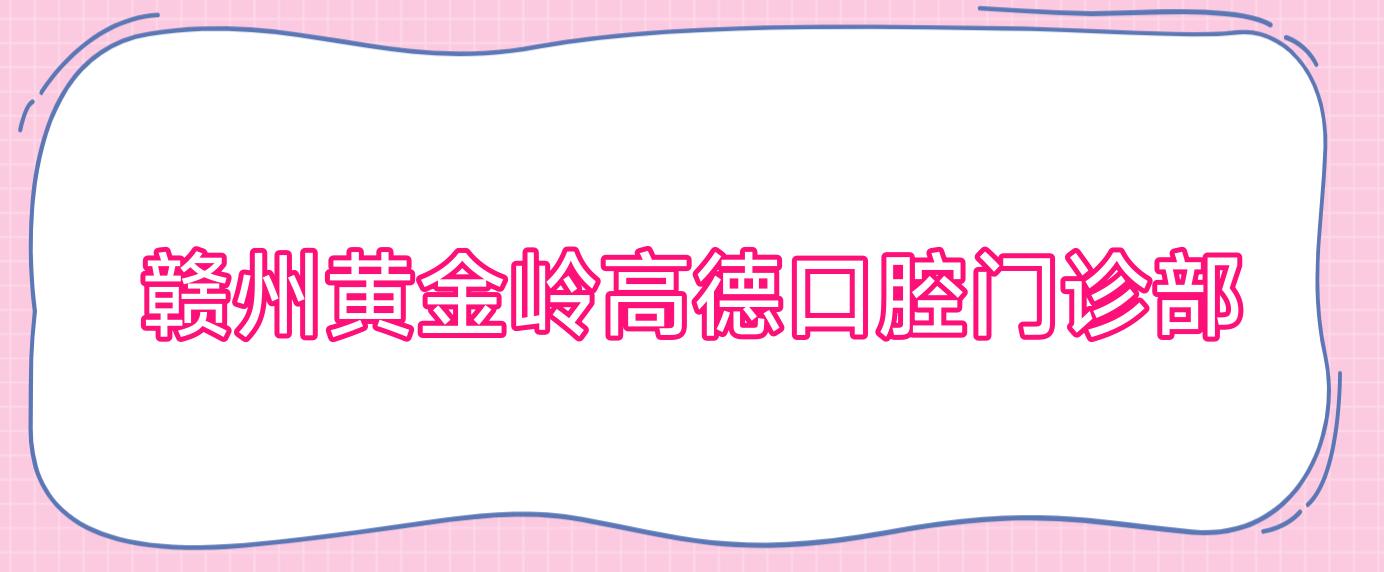 赣州黄金岭高德口腔门诊部
