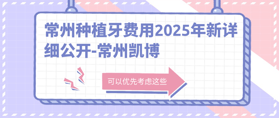 常州种植牙费用2025年新详细公开-常州凯博口腔/太平洋口腔连锁(局前街店)种植牙收费表(价格)