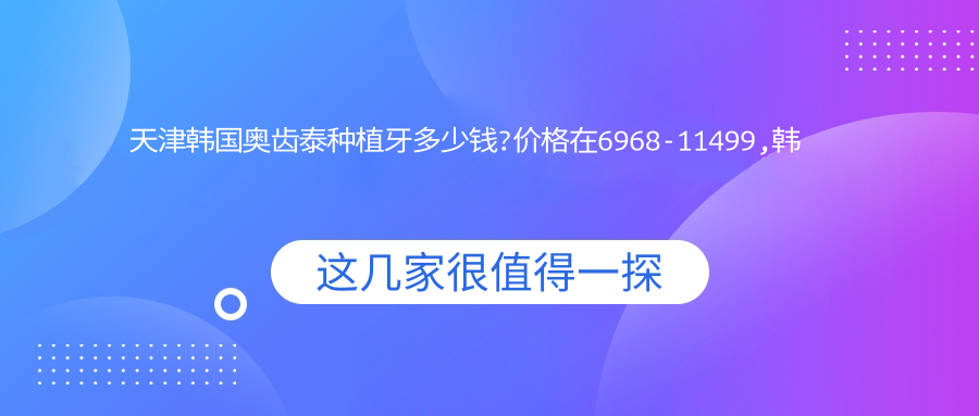 天津韩国奥齿泰种植牙多少钱?价格在6968-11499,韩国dio种植牙5000-6000
