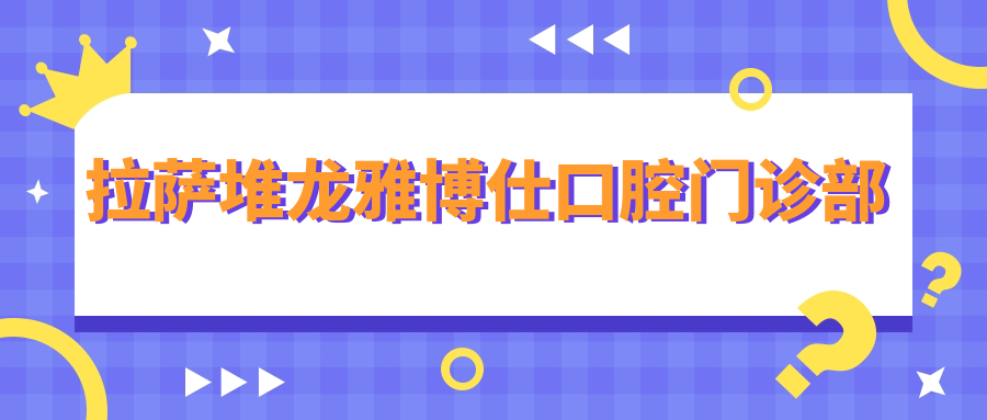 拉萨堆龙雅博仕口腔门诊部