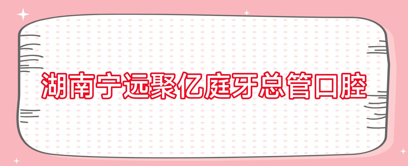 湖南宁远聚亿庭牙总管口腔