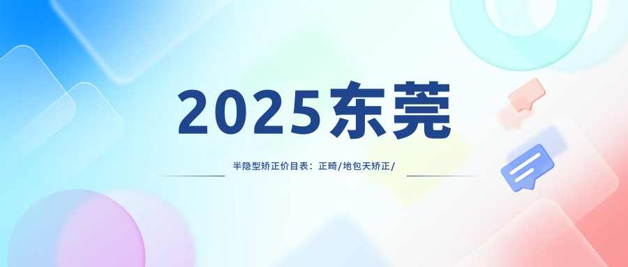 2025东莞半隐型矫正价目表:正畸/地包天矫正/舌侧矫正等半隐型矫正价格预览