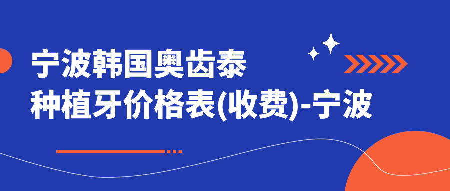 宁波韩国奥齿泰种植牙价格表(收费)-宁波韩国奥齿泰种植牙有性价比一般多少钱