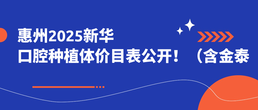 惠州2025新华口腔种植体价目表公开!(含金泰克种植牙/拜阿蒙种植牙价格价目表)