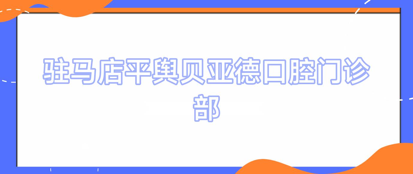 驻马店平舆贝亚德口腔门诊部