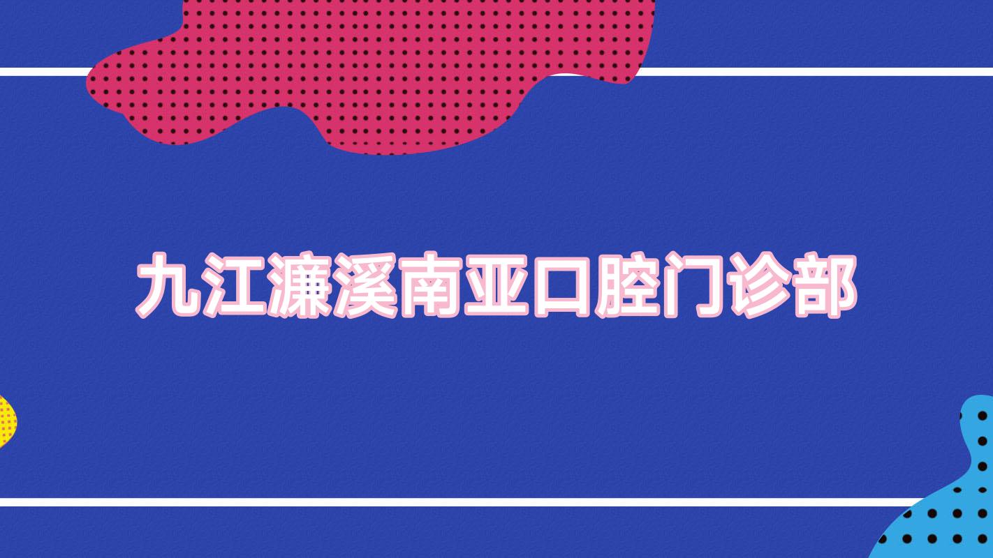 九江濂溪南亚口腔门诊部