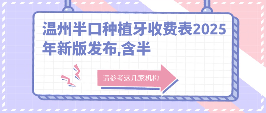 温州半口种植牙收费表2025年新版发布,含半口种植牙/单颗种植牙/全口种植牙费用明细