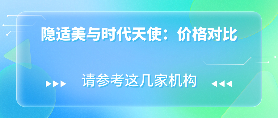 隐适美与时代天使：价格对比
