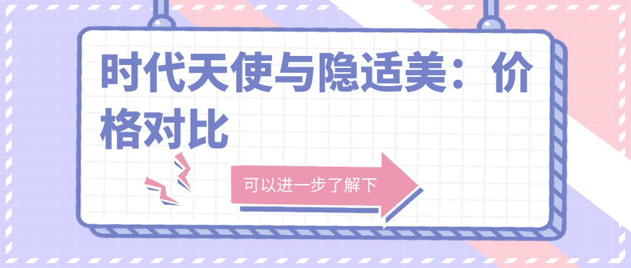 时代天使与隐适美：价格对比