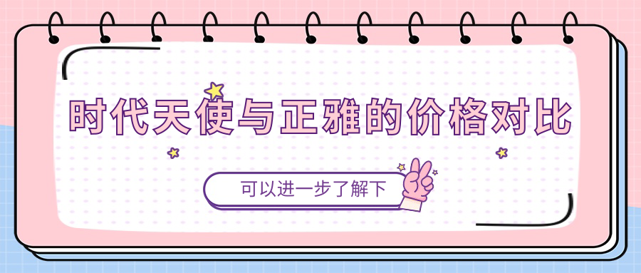 时代天使与正雅的价格对比