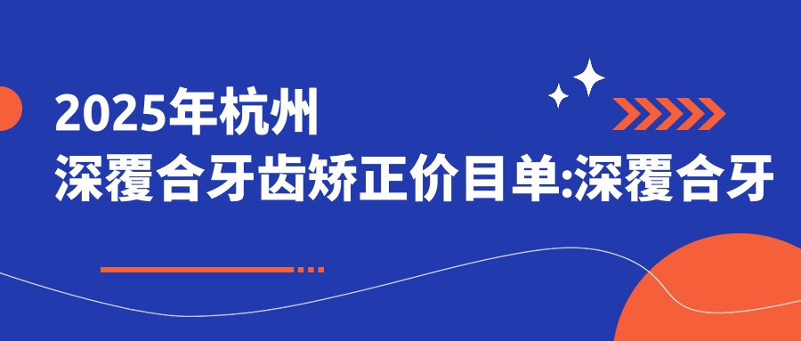 2025年杭州深覆合牙齿矫正价目单:深覆合牙齿矫正23959+龅牙牙齿矫正5000+双颌前突牙齿矫正100000+凸嘴牙齿矫正5000+