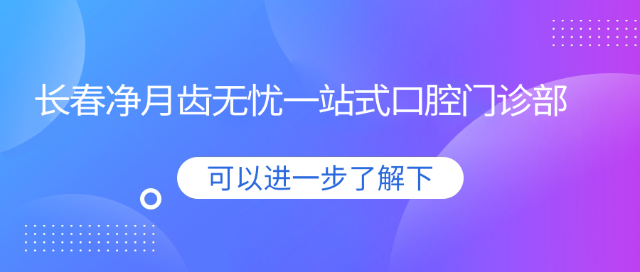 长春净月齿无忧一站式口腔门诊部