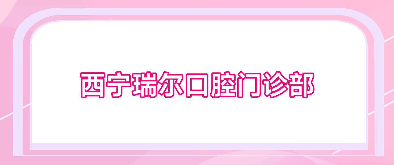 西宁瑞尔口腔门诊部