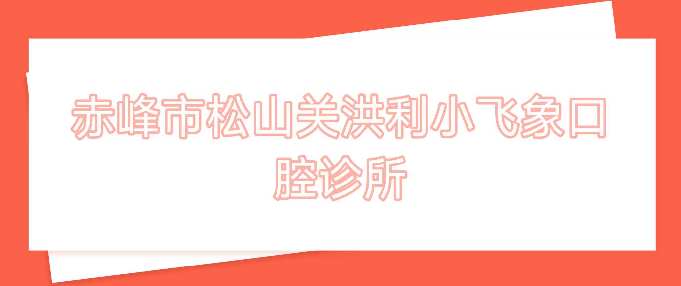 赤峰市松山关洪利小飞象口腔诊所