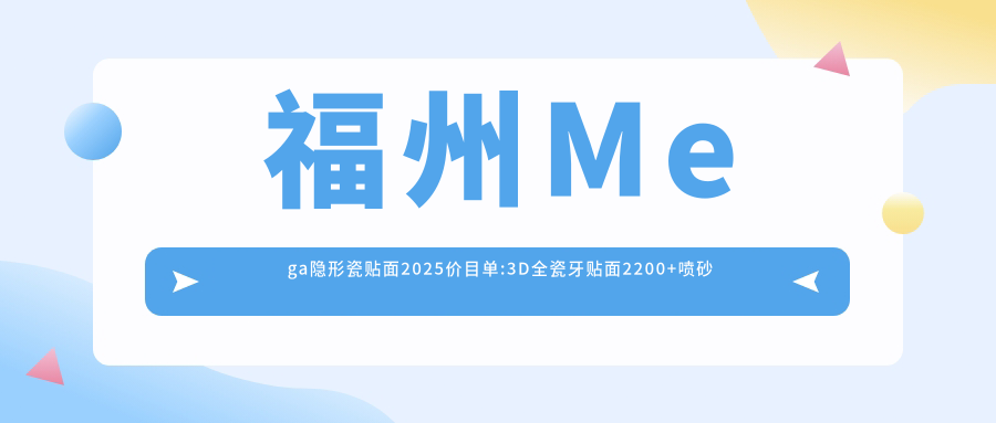 福州Mega隐形瓷贴面2025价目单:3D全瓷牙贴面2200+喷砂洗牙100+牙齿瓷贴面1700+色素牙美白400+