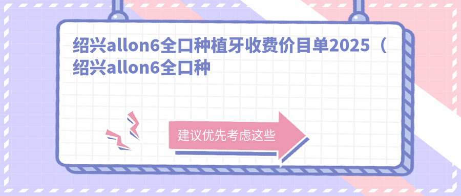 绍兴allon6全口种植牙收费价目单2025(绍兴allon6全口种植牙价格一览表)