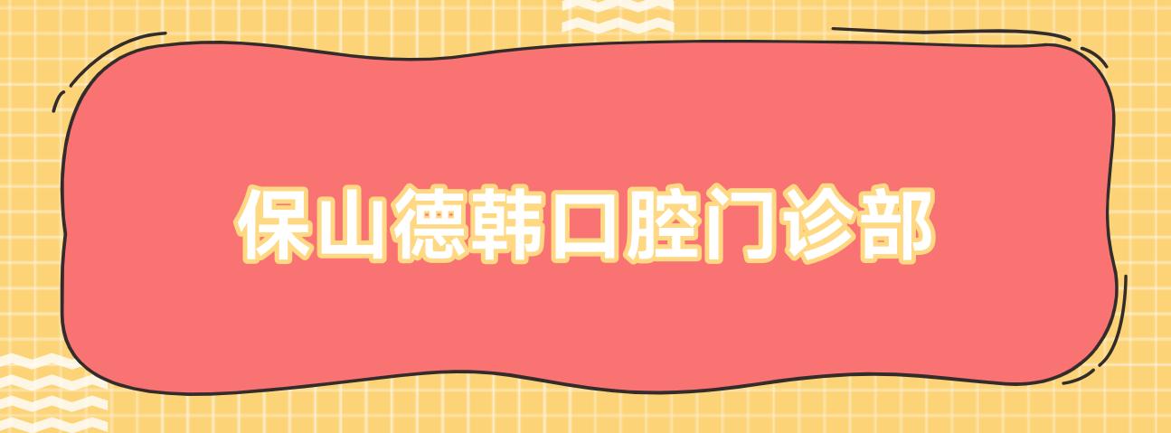 保山德韩口腔门诊部