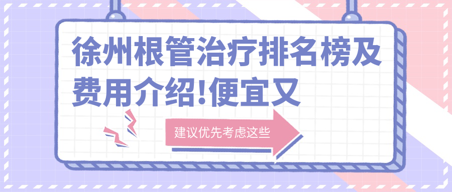 徐州根管治疗排名榜及费用介绍!便宜又好的医院是那家呢?