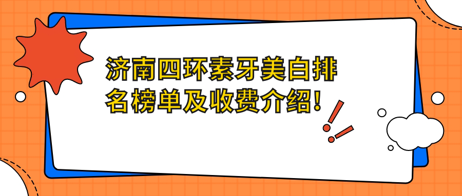 济南四环素牙美白排名榜单及收费介绍!便宜又好的医院是那家呢?