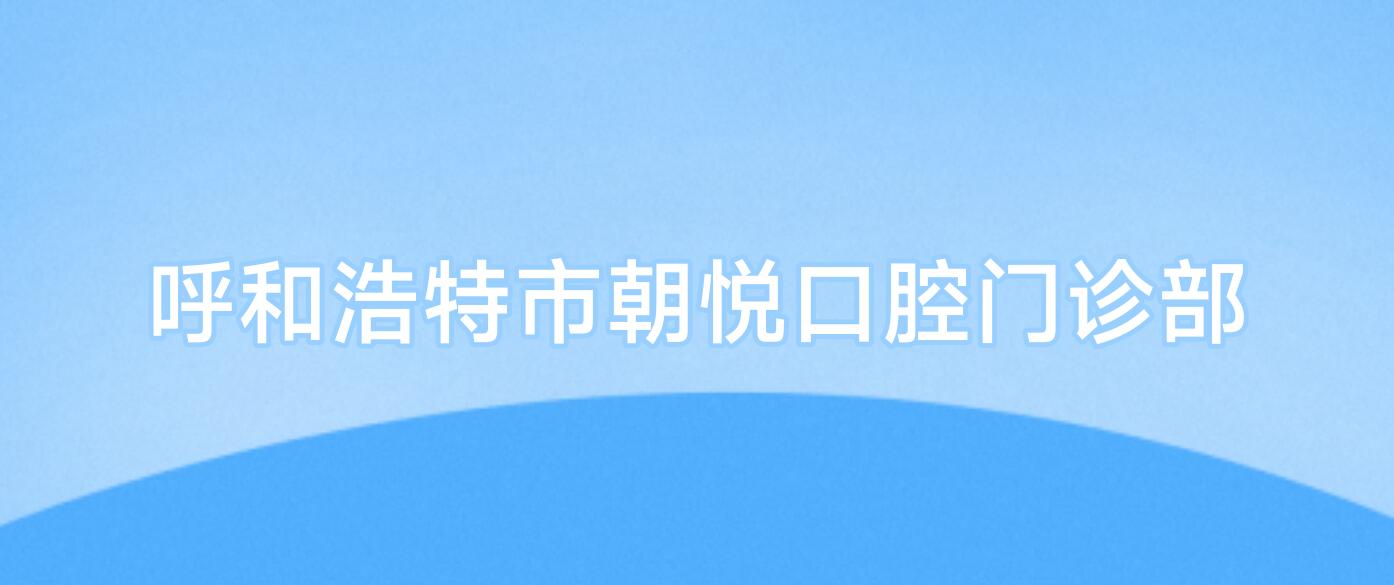 呼和浩特市朝悦口腔门诊部