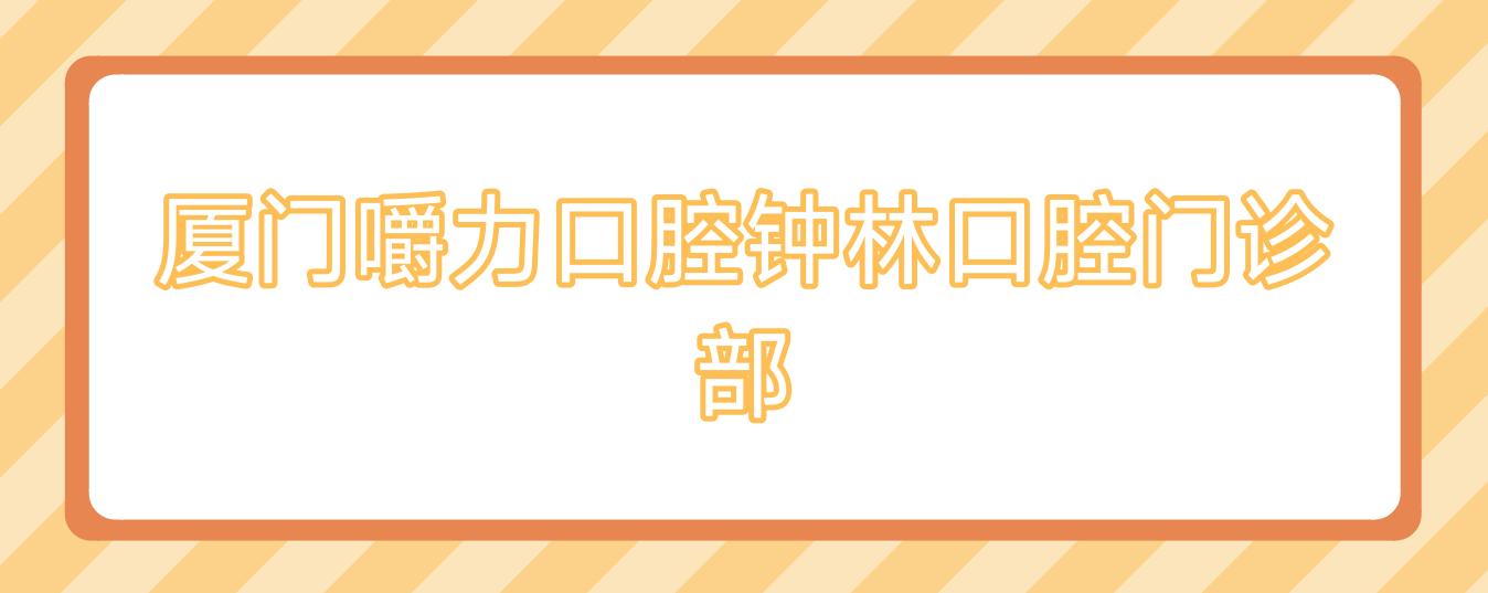 厦门嚼力口腔钟林口腔门诊部
