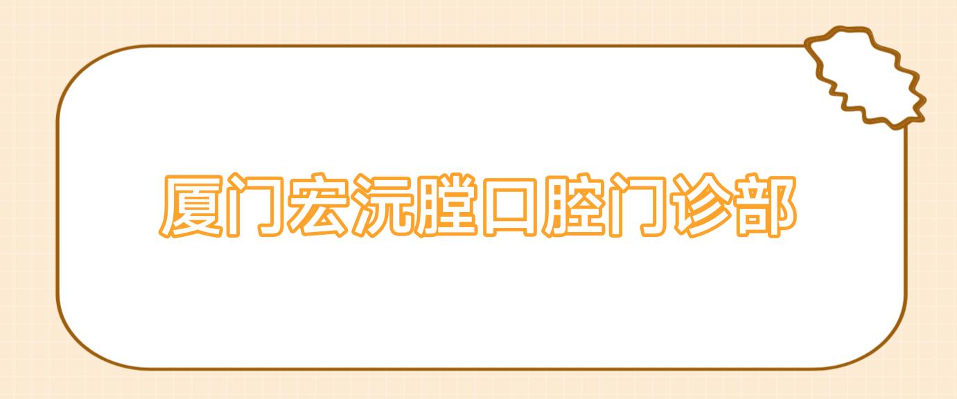 厦门宏沅膛口腔门诊部