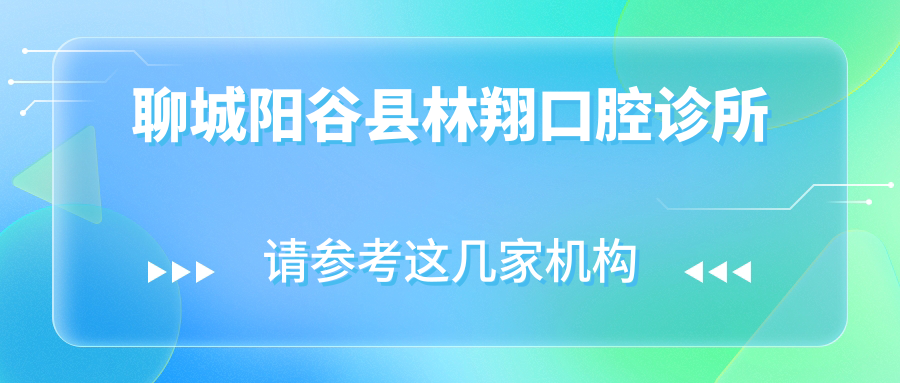 聊城阳谷县林翔口腔诊所
