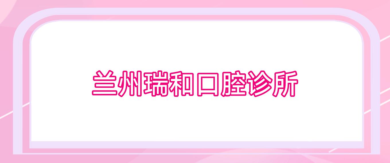 兰州瑞和口腔诊所