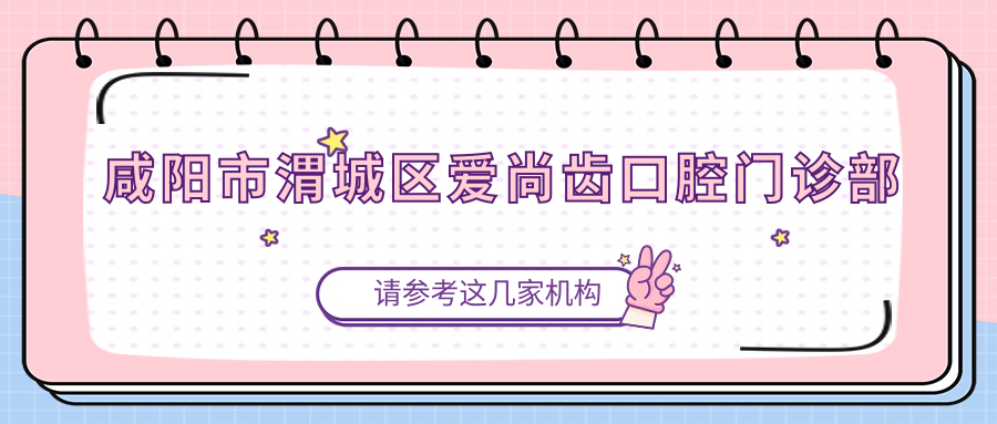 咸阳市渭城区爱尚齿口腔门诊部