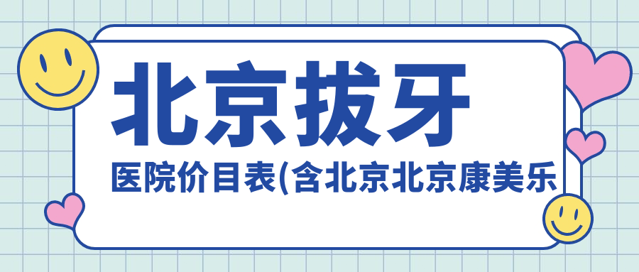 北京拔牙医院价目表(含北京北京康美乐口腔/北京佳美口腔(双井店)/悦而口腔(大郊亭店)拔牙收费)